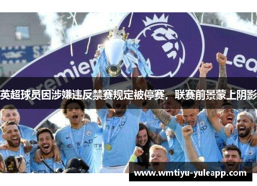 英超球员因涉嫌违反禁赛规定被停赛，联赛前景蒙上阴影