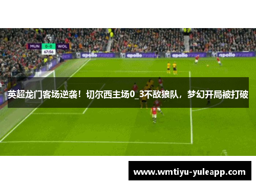 英超龙门客场逆袭！切尔西主场0_3不敌狼队，梦幻开局被打破