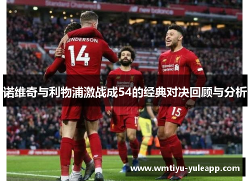 诺维奇与利物浦激战成54的经典对决回顾与分析